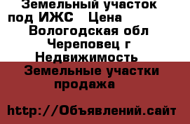 Земельный участок  под ИЖС › Цена ­ 375 000 - Вологодская обл., Череповец г. Недвижимость » Земельные участки продажа   